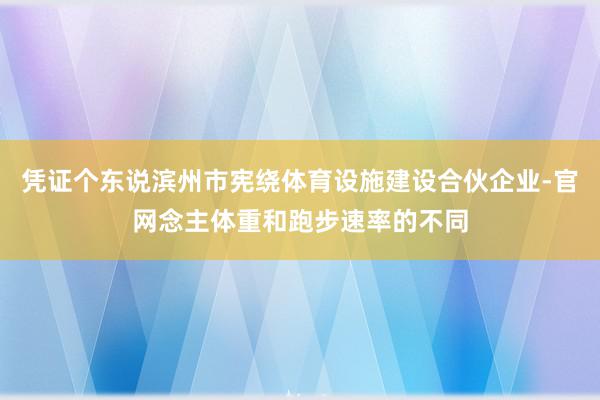 凭证个东说滨州市宪绕体育设施建设合伙企业-官网念主体重和跑步速率的不同
