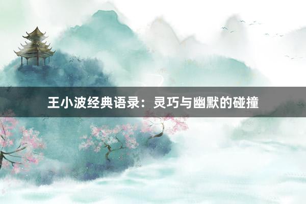 王小波经典语录:灵巧与幽默的碰撞